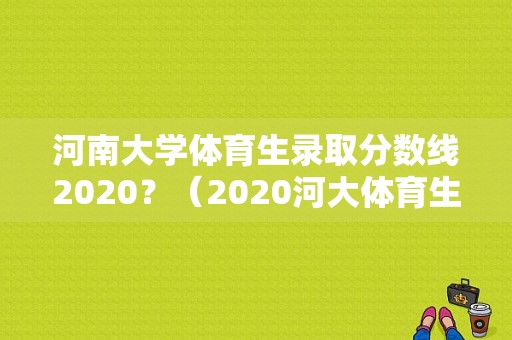 河南大学体育生录取分数线2020？（2020河大体育生录取分数线）