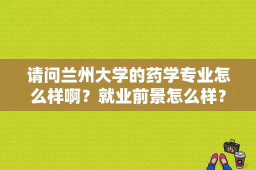 请问兰州大学的药学专业怎么样啊？就业前景怎么样？（兰大药学考研初试分数线）